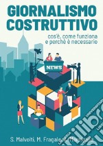 Giornalismo costruttivo. Cos'è, come funziona e perché è necessario libro