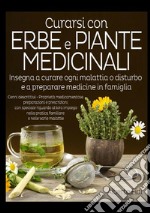 Curarsi con erbe e piante medicinali. Insegna a curare ogni malattia o disturbo e a preparare medicine in famiglia libro