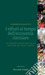 I rifiuti al tempo dell'economia circolare. Le nozioni elementari della gestione dei rifiuti urbani libro