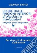 Uscire dalle prigioni interiori di narcisisti e manipolatori. Comprese quelle dei genitori libro