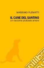 Il cane del Santino. Un racconto piuttosto amaro libro