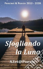 Sfogliando la Luna. Pensieri & poesie 2010-2020