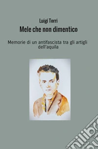 Mele che non dimentico. Memorie di un antifascista tra gli artigli dell'aquila libro