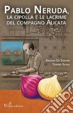 Pablo Neruda, la cipolla e le lacrime del compagno Alicata