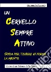 Un cervello sempre attivo. Guida per tenere in forma la mente libro