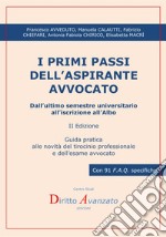 I primi passi dell'aspirante avvocato. Dall'ultimo semestre universitario all'iscrizione all'Albo. Guida pratica alle novità del tirocinio professionale e dell'esame avvocato