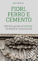 Fiori, ferro e cemento. Piccola guida al Liberty di Brescia e provincia libro