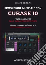 Produzione musicale con Cubase 10 e 10.5. Percorso pratico dalle basi al prodotto finito libro