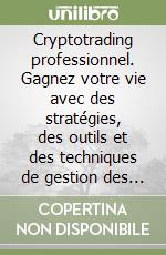 Cryptotrading professionnel. Gagnez votre vie avec des stratégies, des outils et des techniques de gestion des risques éprouvés libro