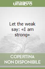 Let the weak say: «I am strong» libro