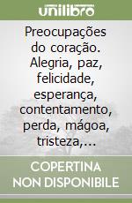 Preocupações do coração. Alegria, paz, felicidade, esperança, contentamento, perda, mágoa, tristeza, rancor, raiva e decepção libro