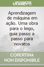 Aprendizagem de máquina em ação. Uma obra para o leigo, guia passo a passo para novatos libro