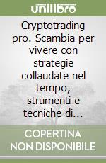 Cryptotrading pro. Scambia per vivere con strategie collaudate nel tempo, strumenti e tecniche di gestione del rischio libro