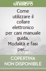 Come utilizzare il collare elettronico per cani manuale guida. Modalità e fasi per l'addestramento canino libro