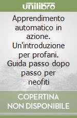 Apprendimento automatico in azione. Un'introduzione per profani. Guida passo dopo passo per neofiti libro