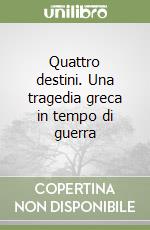 Quattro destini. Una tragedia greca in tempo di guerra libro