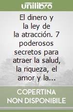 El dinero y la ley de la atracción. 7 poderosos secretos para atraer la salud, la riqueza, el amor y la felicidad de tus sueños libro