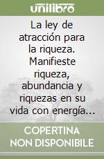 La ley de atracción para la riqueza. Manifieste riqueza, abundancia y riquezas en su vida con energía positiva 10 veces más rápido libro