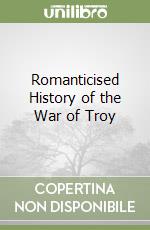 Romanticised History of the War of Troy libro