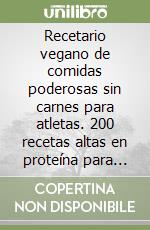 Recetario vegano de comidas poderosas sin carnes para atletas. 200 recetas altas en proteína para musculación libro