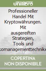 Professioneller Handel Mit Kryptowährungen. Mit ausgereiften Strategien, Tools und Risikomanagementtechniken zum Börsenerfolg libro