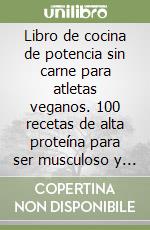 Libro de cocina de potencia sin carne para atletas veganos. 100 recetas de alta proteína para ser musculoso y basadas en planes de plantas de comida dietética libro