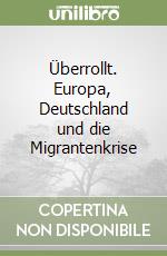 Überrollt. Europa, Deutschland und die Migrantenkrise libro