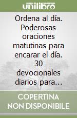 Ordena al día. Poderosas oraciones matutinas para encarar el día. 30 devocionales diarios para guiar, proteger e inspirarte cada dí libro