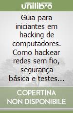 Guia para iniciantes em hacking de computadores. Como hackear redes sem fio, segurança básica e testes de penetração, Kali Linux, seu primeiro hack libro