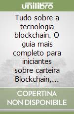 Tudo sobre a tecnologia blockchain. O guia mais completo para iniciantes sobre carteira Blockchain, Bitcoin, Ethereum, Ripple, Dash libro