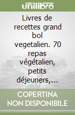 Livres de recettes grand bol vegetalien. 70 repas végétalien, petits déjeuners, salades, quinoa, smoothies et desserts libro