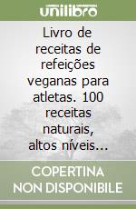 Livro de receitas de refeições veganas para atletas. 100 receitas naturais, altos níveis proteicos e à base de plantas, para melhorar músculos e saúde libro