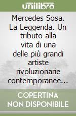 Mercedes Sosa. La Leggenda. Un tributo alla vita di una delle più grandi artiste rivoluzionarie contemporanee in America Latina libro
