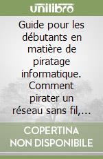 Guide pour les débutants en matière de piratage informatique. Comment pirater un réseau sans fil, sécurité de base et test de pénétration, kali Linux libro