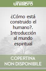 ¿Cómo está construido el humano?. Introducción al mundo espiritual