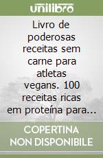 Livro de poderosas receitas sem carne para atletas vegans. 100 receitas ricas em proteína para uma dieta muscular e à base de plantas para principiantes libro