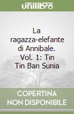La ragazza-elefante di Annibale. Vol. 1: Tin Tin Ban Sunia libro