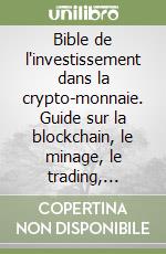 Bible de l'investissement dans la crypto-monnaie. Guide sur la blockchain, le minage, le trading, l'ICO, la plate-forme Ethereum, les échanges... libro