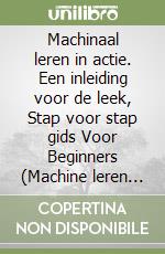 Machinaal leren in actie. Een inleiding voor de leek, Stap voor stap gids Voor Beginners (Machine leren voor beginners boek) libro