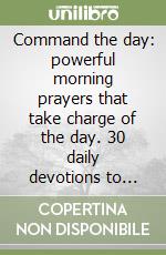 Command the day: powerful morning prayers that take charge of the day. 30 daily devotions to guide, protect and inspire you each day libro