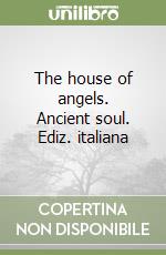 The house of angels. Ancient soul. Ediz. italiana libro