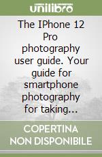 The IPhone 12 Pro photography user guide. Your guide for smartphone photography for taking pictures like a pro even as a beginner libro