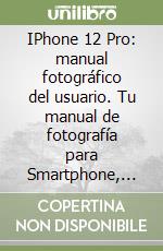 IPhone 12 Pro: manual fotográfico del usuario. Tu manual de fotografía para Smartphone, para tomar fotos como un profesional siendo un principiante