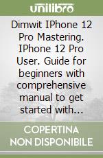 Dimwit IPhone 12 Pro Mastering. IPhone 12 Pro User. Guide for beginners with comprehensive manual to get started with Apple Siri Smart