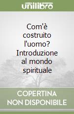 Com'è costruito l'uomo? Introduzione al mondo spirituale