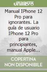 Manual IPhone 12 Pro para ignorantes. La guía de usuario IPhone 12 Pro para principiantes, manual Apple Siri iPhone 12 Pro libro