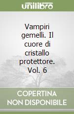 Vampiri gemelli. Il cuore di cristallo protettore. Vol. 6