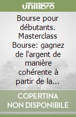 Bourse pour débutants. Masterclass Bourse: gagnez de l'argent de manière cohérente à partir de la Bourse libro