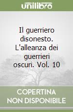 Il guerriero disonesto. L'alleanza dei guerrieri oscuri. Vol. 10 libro