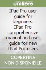 IPad Pro user guide for beginners. IPad Pro comprehensive manual and user guide for new IPad Pro users libro